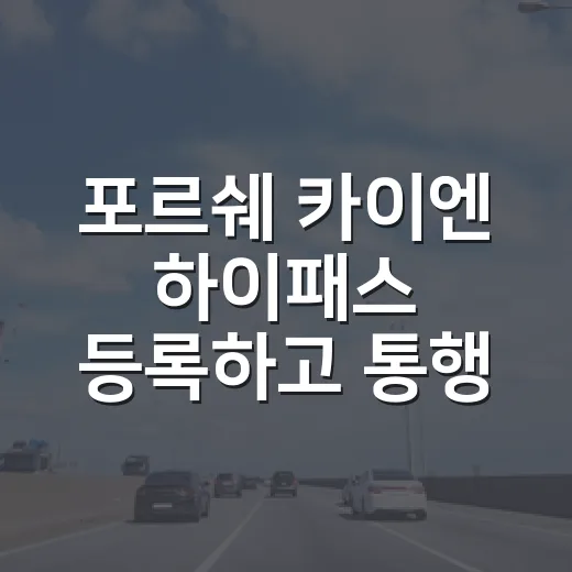 포르쉐 카이엔 하이패스 등록하고 통행료 덜 헷갈리게 쓰는 방법 - 요약