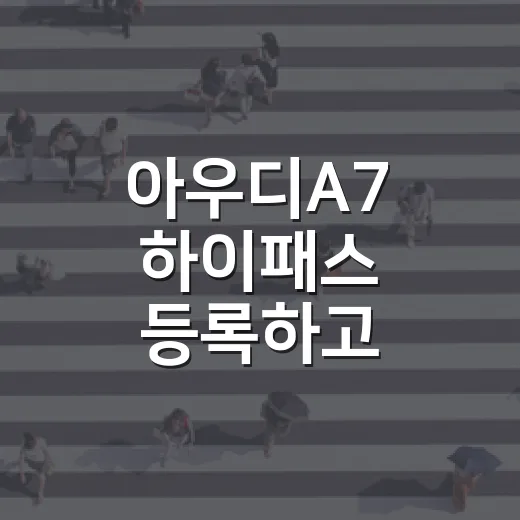 아우디A7 하이패스 등록하고 통행료 아끼는 방법 - 요약
