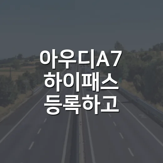 아우디A7 하이패스 등록하고 통행료 아끼는 방법 - 요약