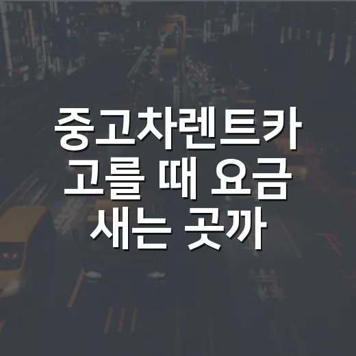 중고차렌트카 고를 때 요금 새는 곳까지 확인하는 방법 - 요약