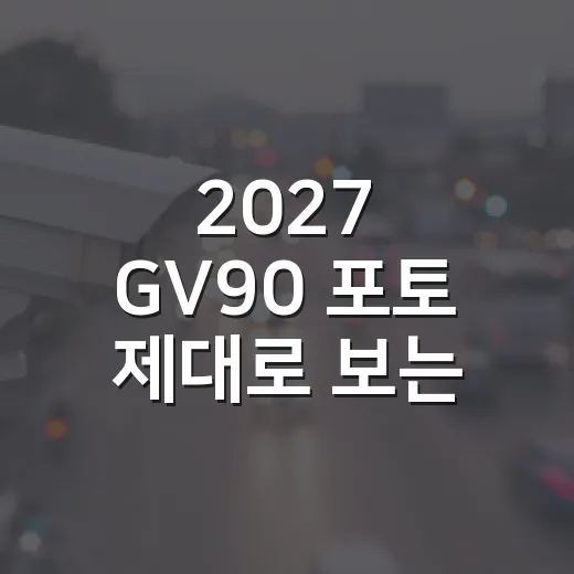 2027 GV90 포토 제대로 보는 방법, 사진에서 먼저 확인할 포인트 - 요약