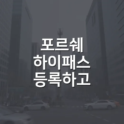 포르쉐 하이패스 등록하고 통행료 할인 챙기는 방법 - 요약