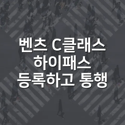 벤츠 C클래스 하이패스 등록하고 통행료 실수 줄이는 방법 - 요약