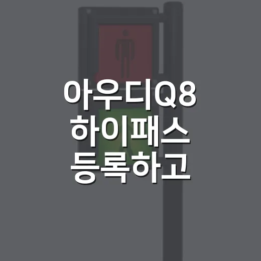 아우디Q8 하이패스 등록하고 통행료 헷갈리지 않게 쓰는 방법 - 요약