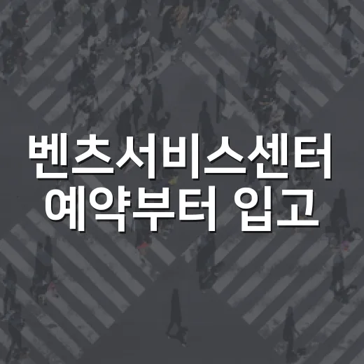 벤츠서비스센터 예약부터 입고·출고까지 헤매지 않는 방법 - 요약