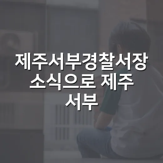 제주서부경찰서장 소식으로 제주 서부 교통안전 흐름 읽는 방법 - 요약