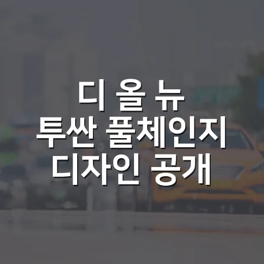 디 올 뉴 투싼 풀체인지 디자인 공개, 초보자가 디자인 포인트 보는 방법