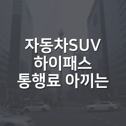 자동차SUV 하이패스 통행료 아끼는 방법, 차종 등록부터 시간대까지 이렇게 보면 됩니다 - 요약