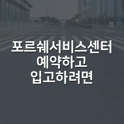 포르쉐서비스센터 예약하고 입고하려면 이렇게 준비하세요 - 요약