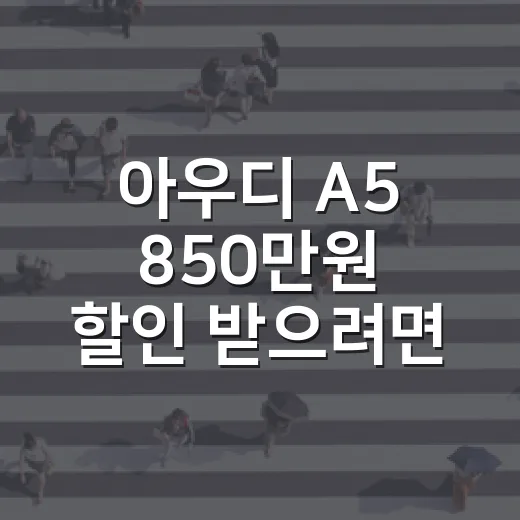 아우디 A5 850만원 할인 받으려면 이렇게 계산하세요 - 요약