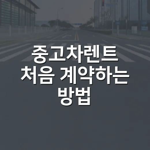 중고차렌트 처음 계약하는 방법, 보증금·보험·하이패스까지 이렇게 확인하면 덜 헷갈립니다 - 요약