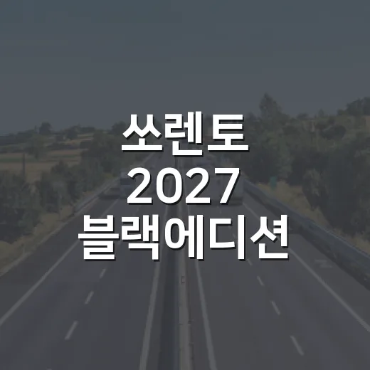 쏘렌토 2027 블랙에디션 4441만 원부터 사려면 이렇게 따져보세요 - 요약