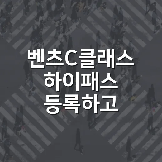 벤츠C클래스 하이패스 등록하고 통행료 덜 새게 쓰는 방법 - 요약