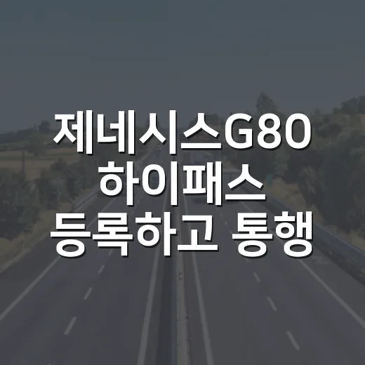제네시스G80 하이패스 등록하고 통행료 아끼는 방법 - 요약
