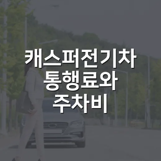 캐스퍼전기차 통행료와 주차비 아끼려면 이렇게 계산하세요 - 요약