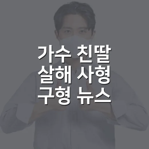 가수 친딸 살해 사형 구형 뉴스, 구형과 선고를 구분해서 읽는 방법 - 요약