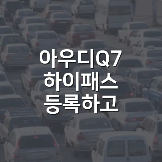 아우디Q7 하이패스 등록하고 통행료 실수 줄이는 방법 - 요약