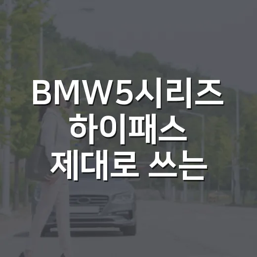 BMW5시리즈 하이패스 제대로 쓰는 방법: 카드부터 통행료 확인까지 - 요약