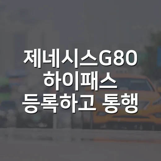 제네시스G80 하이패스 등록하고 통행료 할인 챙기는 방법 - 요약