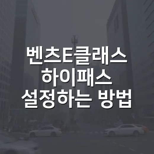 벤츠E클래스 하이패스 설정하는 방법, 통행료 새는 돈 줄이려면 이렇게 - 요약