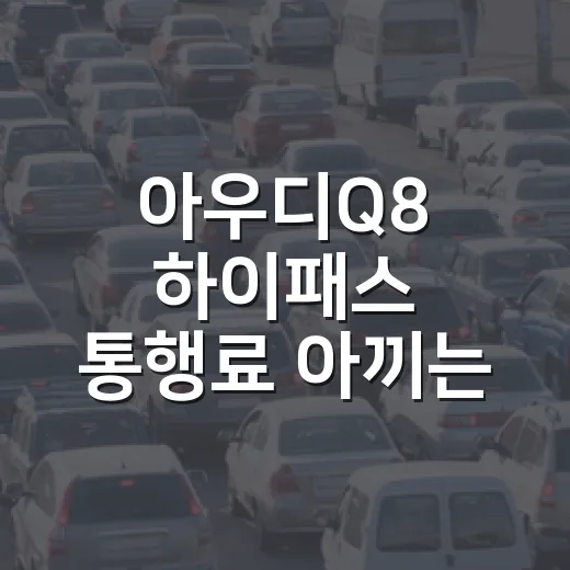 아우디Q8 하이패스 통행료 아끼는 방법, 큰 SUV라도 체크할 것만 챙기면 됩니다 - 요약