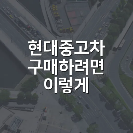 현대중고차 구매하려면 이렇게: 하이패스·명의이전·환불까지 체크하는 방법 - 요약