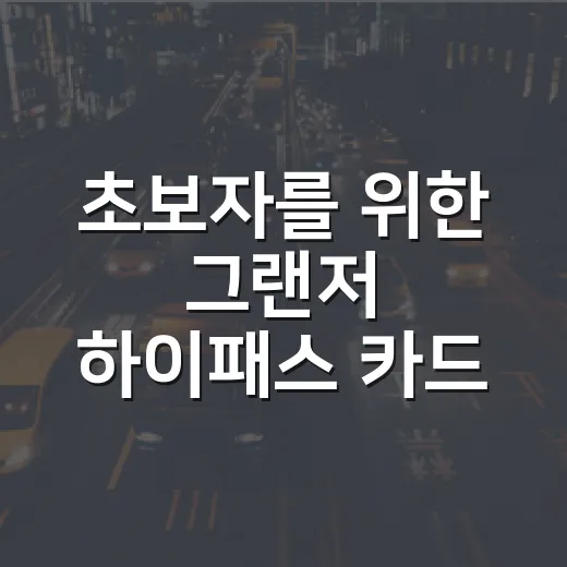 초보자를 위한 그랜저 하이패스 카드 등록 방법과 통행료 확인 팁 - 요약