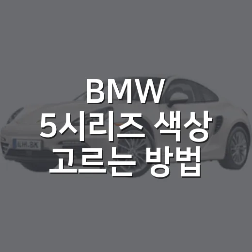 BMW 5시리즈 색상 고르는 방법, 실물 느낌과 관리까지 - 요약