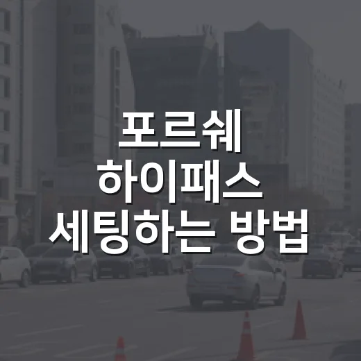 포르쉐 하이패스 세팅하는 방법, 톨게이트에서 헤매지 않으려면 - 요약