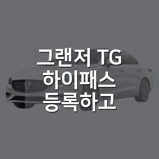 그랜저 TG 하이패스 등록하고 통행료 아끼는 방법 - 요약