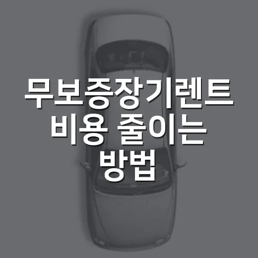 무보증장기렌트 비용 줄이는 방법, 계약 전 확인할 것들 - 요약