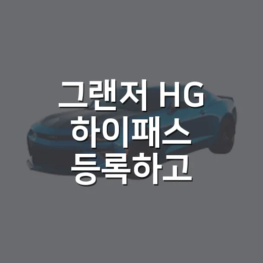 그랜저 HG 하이패스 등록하고 통행료 미납 줄이는 방법 - 요약