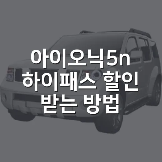 아이오닉5n 하이패스 할인 받는 방법, 고속도로 통행료 30% 챙기려면 이렇게 - 요약