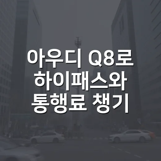 아우디 Q8로 하이패스와 통행료 챙기는 방법 - 요약