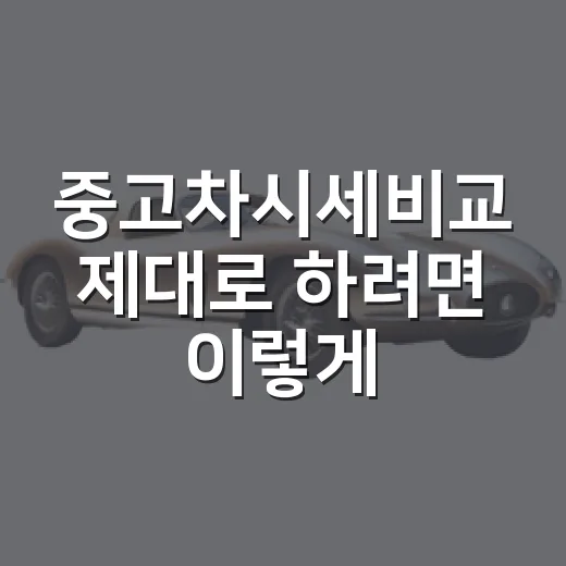 중고차시세비교 제대로 하려면 이렇게 보면 됩니다 - 요약