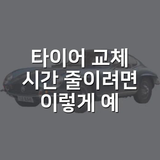 타이어 교체 시간 줄이려면 이렇게 예약하고 움직이는 방법 - 요약