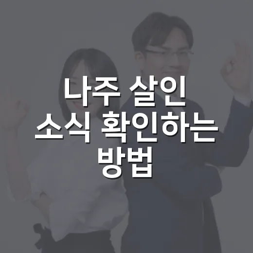 나주 살인 소식 확인하는 방법, 자극적인 글에 휘둘리지 않으려면 이렇게 - 요약