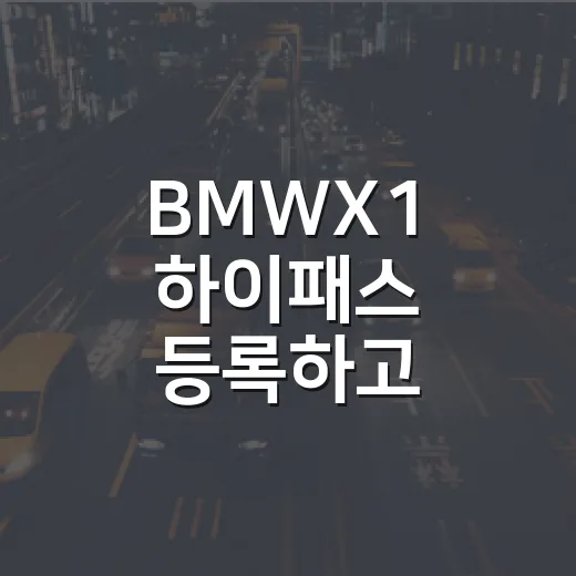 BMWX1 하이패스 등록하고 톨게이트에서 덜 헤매는 방법 - 요약
