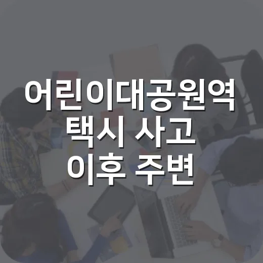 어린이대공원역 택시 사고 이후 주변 이동할 때 이렇게 피하세요 - 요약