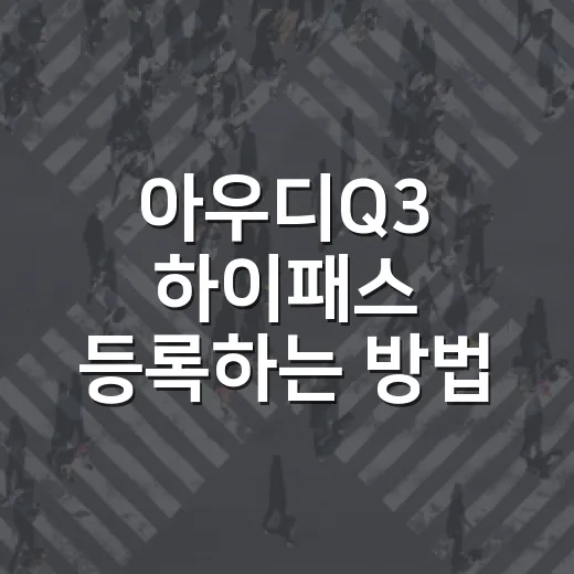 아우디Q3 하이패스 등록하는 방법, 수입차로 톨게이트 지나기 전에 확인할 것 - 요약