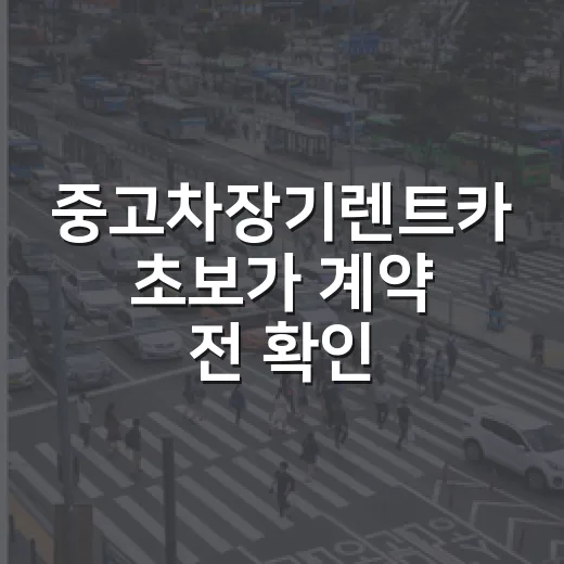 중고차장기렌트카 초보가 계약 전 확인하는 방법 - 요약
