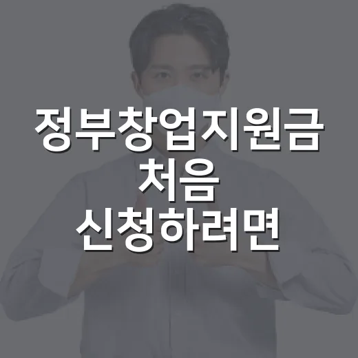 정부창업지원금 처음 신청하려면 이렇게 준비하세요 - 요약