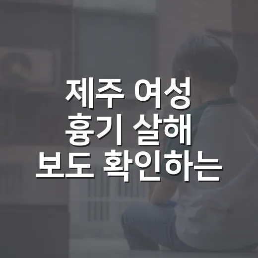 제주 여성 흉기 살해 보도 확인하는 방법: 시간대와 사실관계부터 차분히 보기 - 요약