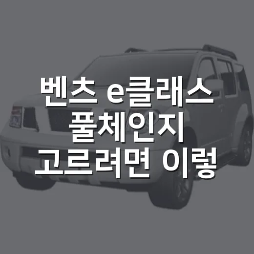 벤츠 e클래스 풀체인지 고르려면 이렇게 보세요: 트림·실구매가·하이패스 체크 방법 - 요약