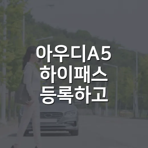 아우디A5 하이패스 등록하고 통행료 확인하는 방법 - 요약