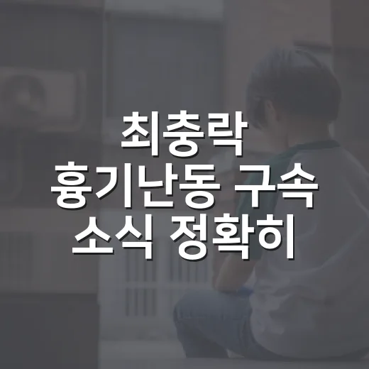 최충락 흉기난동 구속 소식 정확히 확인하는 방법 - 요약