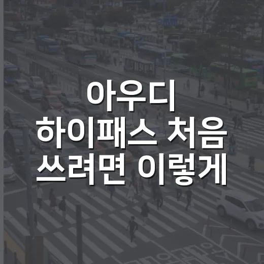 아우디 하이패스 처음 쓰려면 이렇게 확인하세요 - 요약