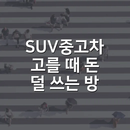 SUV중고차 고를 때 돈 덜 쓰는 방법 - 요약