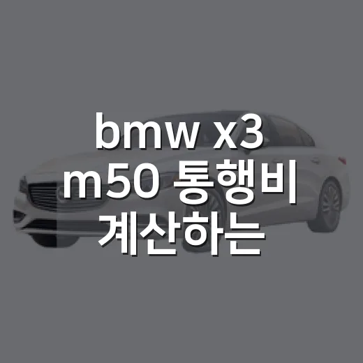 bmw x3 m50 통행비 계산하는 방법 - 요약