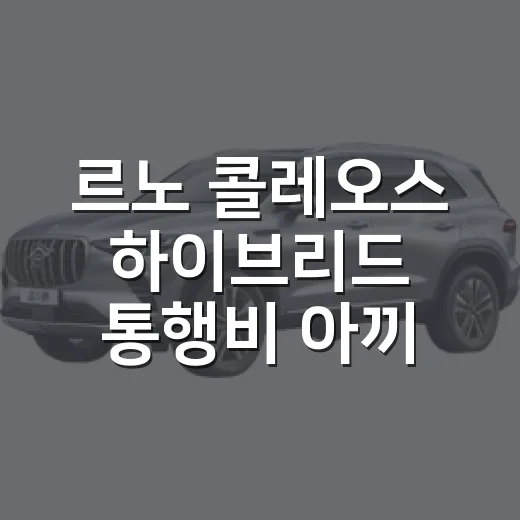 르노 콜레오스 하이브리드 통행비 아끼는 방법 - 요약